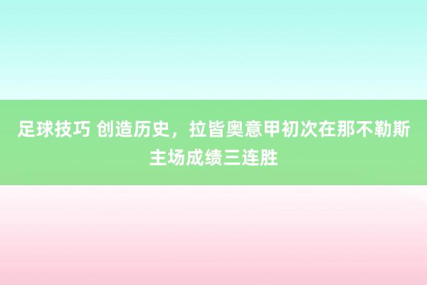 足球技巧 创造历史，拉皆奥意甲初次在那不勒斯主场成绩三连胜