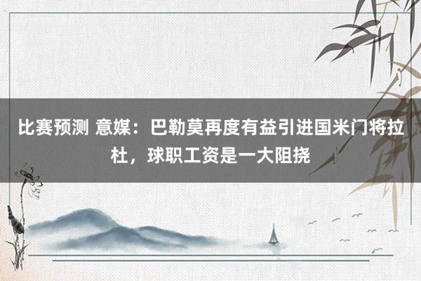 比赛预测 意媒：巴勒莫再度有益引进国米门将拉杜，球职工资是一大阻挠