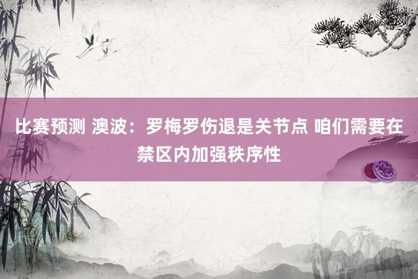 比赛预测 澳波：罗梅罗伤退是关节点 咱们需要在禁区内加强秩序性