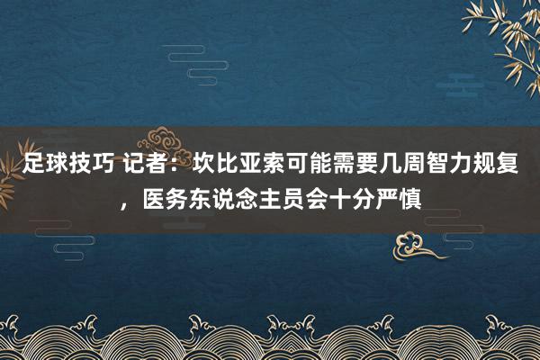 足球技巧 记者：坎比亚索可能需要几周智力规复，医务东说念主员会十分严慎