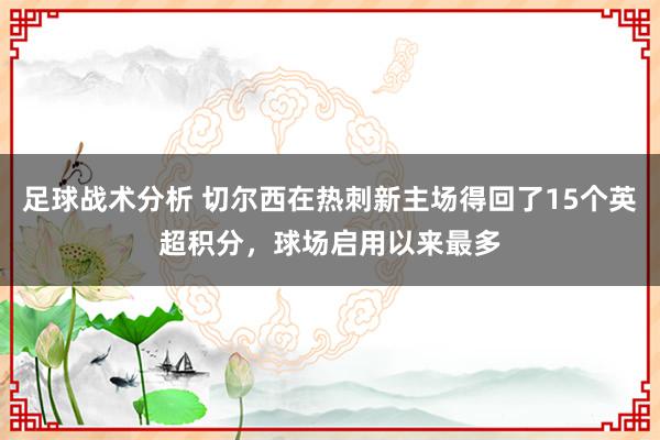 足球战术分析 切尔西在热刺新主场得回了15个英超积分，球场启用以来最多