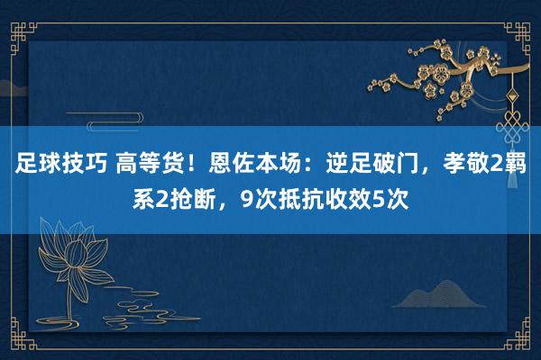 足球技巧 高等货！恩佐本场：逆足破门，孝敬2羁系2抢断，9次抵抗收效5次