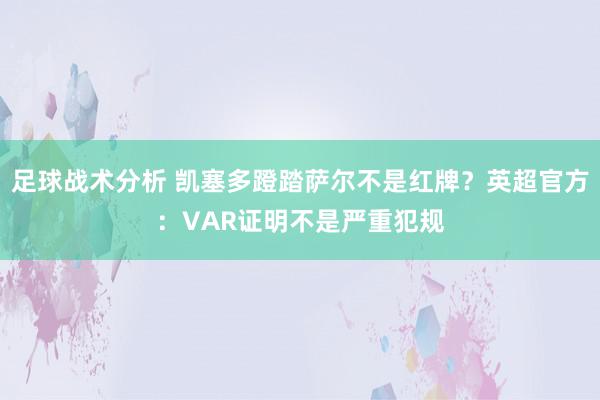 足球战术分析 凯塞多蹬踏萨尔不是红牌？英超官方：VAR证明不是严重犯规