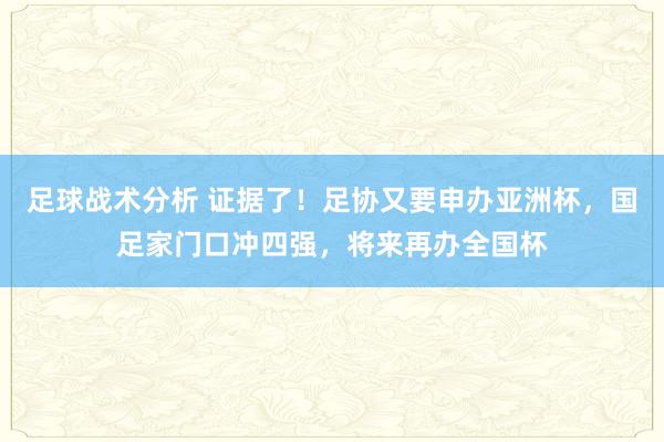 足球战术分析 证据了！足协又要申办亚洲杯，国足家门口冲四强，将来再办全国杯